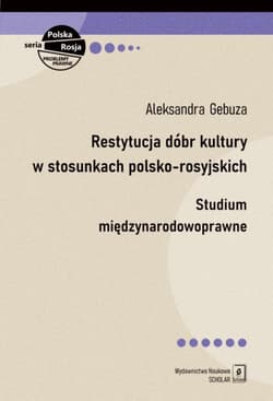 Restytucja dóbr kultury w stosunkach polsko-rosyjskich Studium międzynarodowoprawne - Gebuza Aleksandra