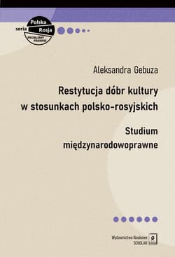 Restytucja dóbr kultury w stosunkach polsko-rosyjskich Studium międzynarodowoprawne - Gebuza Aleksandra