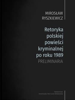 Retoryka polskiej powieści kryminalnej po roku 1989 Preliminaria - Mirosław Ryszkiewicz
