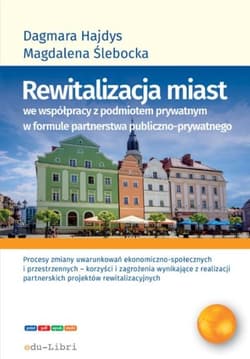 Rewitalizacja miast we współpracy z podmiotem prywatnym w formule  partnerstwa publiczno-prywatnego - Hajdys Dagmara, Ślebacka Magdalena