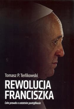 Rewolucja Franciszka Cała prawda o ostatnim pontyfikacie