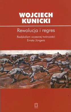 Rewolucja i regres Radykalizm wczesnej twórczości Ernsta Jungera - Kunicki Wojciech