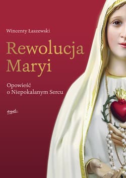 Rewolucja Maryi Opowieść o Niepokalanym Sercu - Wincenty Łaszewski