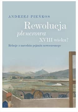 Rewolucja plenerowa XVIII wieku? Relacje z narodzin pejzażu nowoczesnego - Andrzej Pieńkos