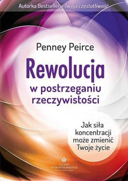 Rewolucja w postrzeganiu rzeczywistości Jak siła koncentracji może zmienić Twoje życie - Penney Peirce