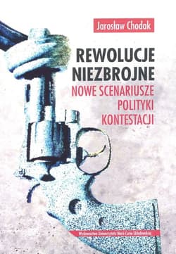 Rewolucje niezbrojne Nowe scenariusze polityki kontestacji - Jarosław Chodak