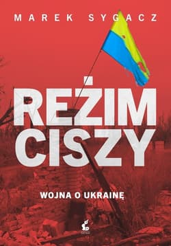 Reżim ciszy Wojna o Ukrainę - Marek Sygacz