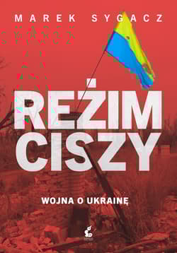 Reżim ciszy Wojna o Ukrainę - Marek Sygacz