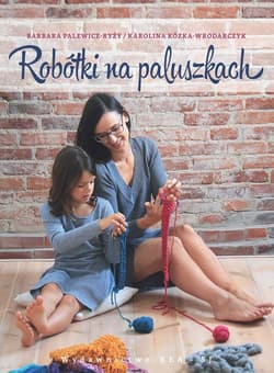 Robótki na paluszkach czyli jak spleść szalik, czapkę lub torbę bez drutów i szydełka - Barbara Palewicz-Ryży, Karolina Kózka-Wrodarczyk