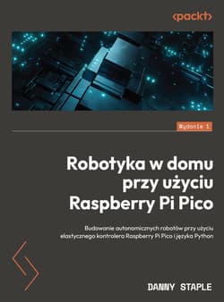 Robotyka w domu przy użyciu Raspberry Pi Pico Budowanie autonomicznych robotów przy użyciu elastycznego kontrolera Raspberry Pi Pico i języka Pyth - Staple Danny