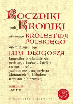 Roczniki czyli Kroniki sławnego Królestwa Polskiego Księga 10 dzieło czcigodnego Jana Długosza. 1370-1405 - Długosz Jan