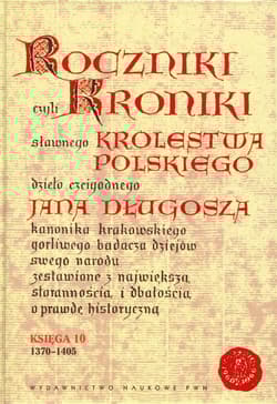 Roczniki czyli Kroniki sławnego Królestwa Polskiego Księga 10 dzieło czcigodnego Jana Długosza. 1370-1405 - Długosz Jan