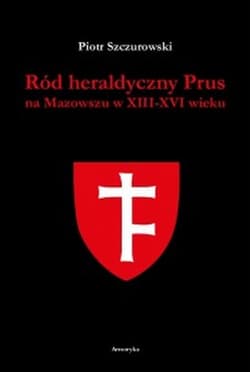 Ród heraldyczny Prus na Mazowszu w XIII-XVI wieku - Piotr Szczurowski