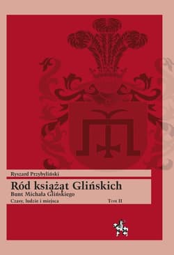 Ród książąt Glińskich Bunt Michała Glińskiego Czasy, ludzie i miejsca Tom 2 - Ryszard Przybyliński
