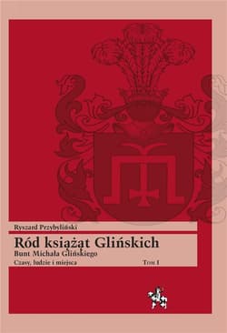 Ród książąt Glińskich Tom 1 Bunt Michała Glińskiego Czasy, ludzie i miejsca - Ryszard Przybyliński