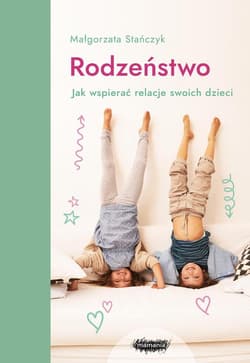 Rodzeństwo Jak wspierać relacje swoich dzieci? - Małgorzata Stańczyk