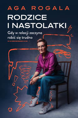 Rodzice i nastolatki. Gdy w relacji zaczyna robić się trudno - Aga Rogala