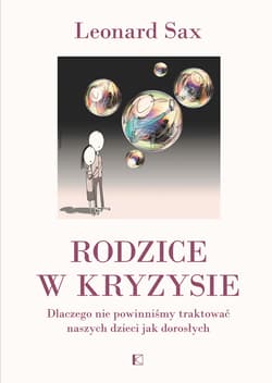 Rodzice w kryzysie Dlaczego nie powinniśmy traktować naszych dzieci jak dorosłych - Leonard Sax
