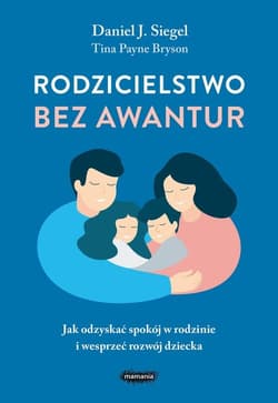 Rodzicielstwo bez awantur Jak odzyskać spokój w rodzinie i wesprzeć rozwój dziecka - Siegel Daniel J., Tina Payne  Bryson