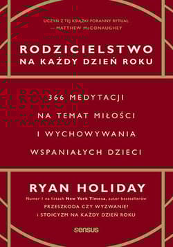 Rodzicielstwo na każdy dzień roku. 366 medytacji na temat miłości i wychowywania wspaniałych dzieci - Ryan Holiday