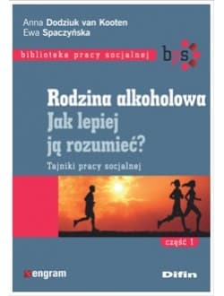 Rodzina alkoholowa Jak lepiej ją rozumieć? Tajniki pracy socjalnej. Część 1 - Dodziuk van Kooten Anna, Spaczyńska Ewa