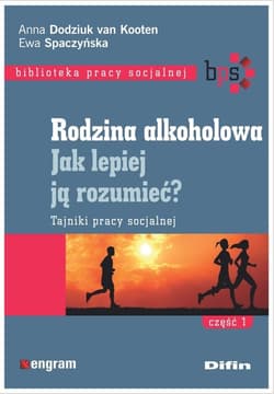 Rodzina alkoholowa Jak lepiej ją rozumieć? Tajniki pracy socjalnej. Część 1 - Dodziuk van Kooten Anna, Spaczyńska Ewa