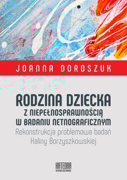 Rodzina dziecka z niepełnosprawnością w badaniu netnograficznym. Rekonstrukcja problemowa badań Haliny Borzyszkowskiej (dodruk 2018) -  Doroszuk Joanna