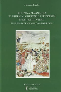 Rodzina magnacka w Wielkim Księstwie Litewskim w XVI-XVIII wieku Studium demograficzno-społeczne - Marzena Liedke
