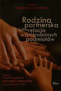 Rodzina partnerska jako relacja współzależnych podmiotów Studium socjopedagogiczne narracji rodziców przeciążonych rolami - Joanna Ostrouch-Kamińska