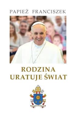 Rodzina uratuje świat - Papież Franciszek