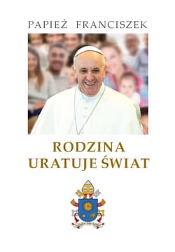 Rodzina uratuje świat - Papież Franciszek