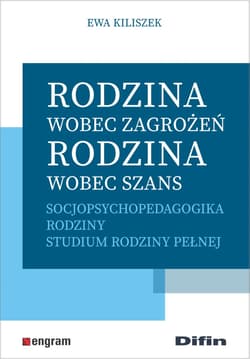 Rodzina wobec zagrożeń, rodzina wobec szans Socjopsychopedagogika rodziny. Studium rodziny pełnej - Ewa Kiliszek