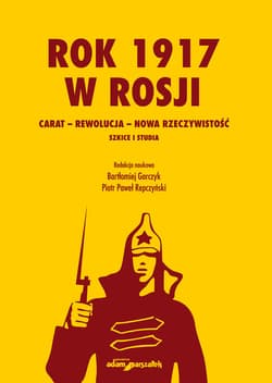 Rok 1917 w Rosji Carat-rewolucja-nowa rzeczywistość. Szkice i studia - Repczyński Piotr Paweł