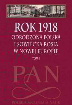 Rok 1918 Tom 1 Odrodzona Polska i sowiecka Rosja w nowej Europie