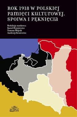Rok 1918 w polskiej pamięci kulturowej Spoiwa i pęknięcia - Tomasz Wójcik