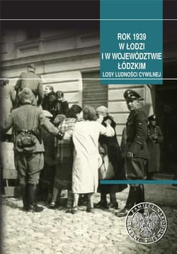Rok 1939 w Łodzi i w województwie łódzkim Losy ludności cywilnej - red. Artur Kuprianis, Ewelina Ślązak