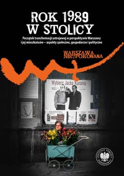 "Rok 1989 w stolicy " "Początek transformacji ustrojowej w perspektywie Warszawy i jej mieszkańców – aspekty społeczne, gospodarcze i polityczne " - ebook - Patryk Pleskot