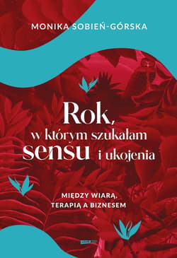 Rok, w którym szukałam sensu i ukojenia. Między wiarą, terapią a biznesem - ebook - Monika Sobień-Górska