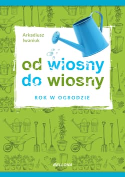 Rok w ogrodzie Od wiosny do wiosny - Arkadiusz Iwaniuk