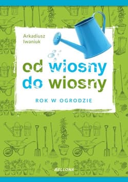 Rok w ogrodzie Od wiosny do wiosny - Arkadiusz Iwaniuk