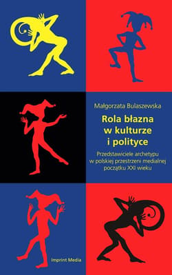 Rola błazna w kulturze i polityce Przedstawiciele archetypu w polskiej przestrzeni medialnej początku XXI wieku - Małgorzata Bulaszewska