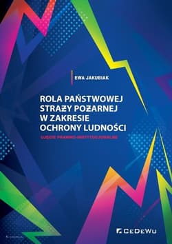 Rola Państwowej Straży Pożarnej w zakresie ochrony ludności. Ujęcie prawno-instytucjonalne - Ewa Jakubiak