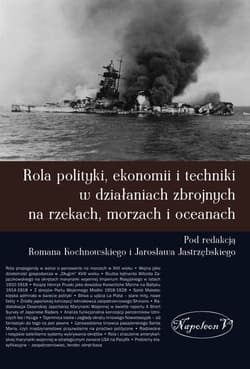 Rola polityki ekonomii i techniki w działaniach zbrojnych na rzekach, morzach i oceanach - Opracowanie Zbiorowe
