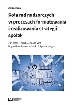 Rola rad nadzorczych w procesach formułowania i realizowania strategii spółek - Jeżak Jan, Bogna Kaźmierska-Jóźwiak, Matyjas Zbigniew