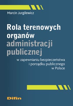 Rola terenowych organów administracji publicznej w zapewnianiu bezpieczeństwa i porządku publicznego w Polsce - Jurgilewicz Marcin