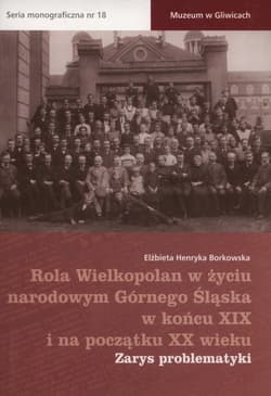 Rola Wielkopolan w życiu narodowym Górnego Śląska w końcu XIX i na początku XX wieku Zarys problematyki