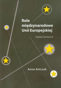 Role międzynarodowe Unii Europejskiej Aspekty teoretyczne - Anna Antczak