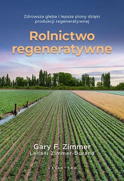 Rolnictwo regeneratywne. Zdrowsza gleba i lepsze plony dzięki produkcji regeneratywnej - Garry F. Zimmer