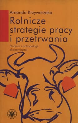 Rolnicze strategie pracy i przetrwania Studium z antropologii ekonomicznej - Amanda Krzyworzeka