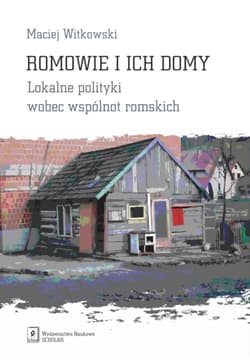 Romowie i ich domy Lokalne polityki wobec wspólnot romskich - Maciej Witkowski